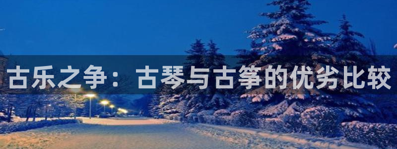凯发网站是多少：古乐之争：古琴与古筝的优劣比较