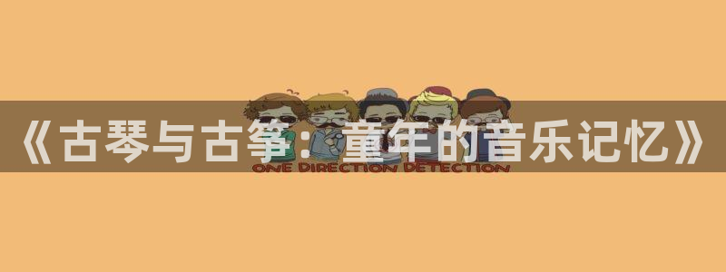 凯发网官网：《古琴与古筝：童年的音乐记忆》