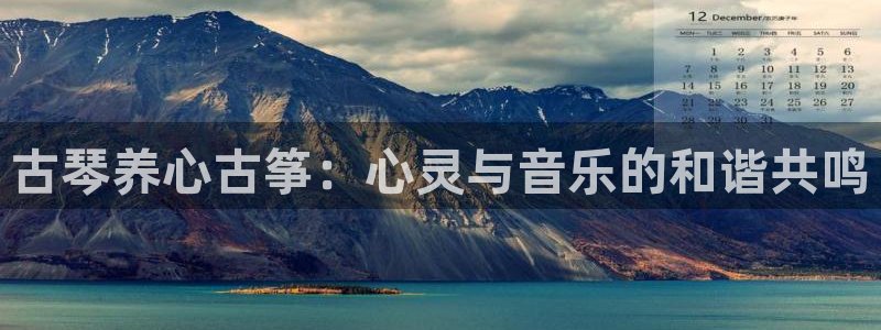 凯发k8是不是真的可靠：古琴养心古筝：心灵与音乐的和谐共鸣