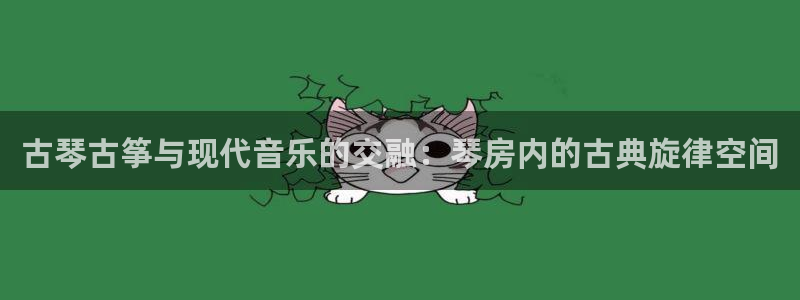 凯发k8旗舰厅app下载可靠送38元是真的吗：古琴古筝与现代