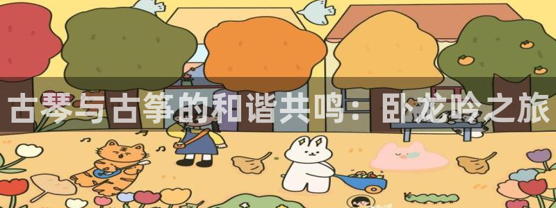 凯发k8客户端：古琴与古筝的和谐共鸣：卧龙吟之旅
