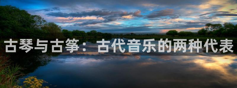 凯发k8旗舰厅app下载i来就送38元：古琴与古筝：古代音乐