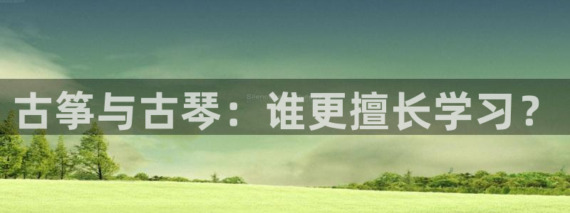 凯发k8手机是正品吗：古筝与古琴：谁更擅长学习？